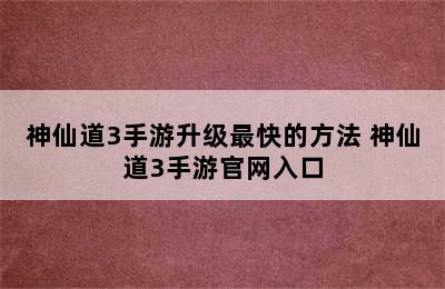 神仙道3手游升级最快的方法 神仙道3手游官网入口